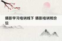 摄影学习培训线下 摄影培训班价位