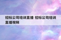 招标公司培训直播 招标公司培训直播视频