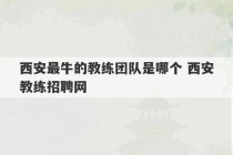 西安最牛的教练团队是哪个 西安教练招聘网