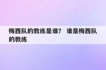 梅西队的教练是谁？ 谁是梅西队的教练