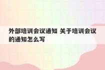 外部培训会议通知 关于培训会议的通知怎么写