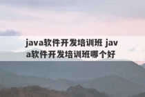 java软件开发培训班 java软件开发培训班哪个好