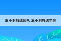 王小羽教练团队 王小羽教练年龄