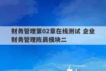 财务管理第02章在线测试 企业财务管理陈晨模块二