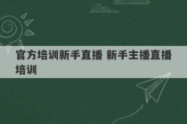 官方培训新手直播 新手主播直播培训