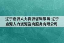 辽宁启源人力资源咨询服务 辽宁启源人力资源咨询服务有限公司