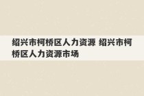 绍兴市柯桥区人力资源 绍兴市柯桥区人力资源市场