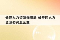 长寿人力资源保障局 长寿区人力资源咨询怎么查