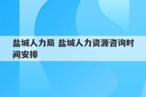 盐城人力局 盐城人力资源咨询时间安排