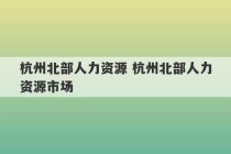 杭州北部人力资源 杭州北部人力资源市场