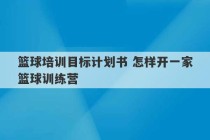 篮球培训目标计划书 怎样开一家篮球训练营