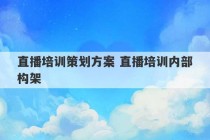 直播培训策划方案 直播培训内部构架