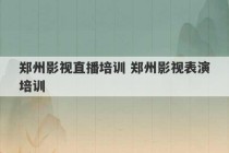 郑州影视直播培训 郑州影视表演培训