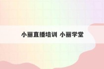 小丽直播培训 小丽学堂