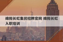 绵阳长虹集团招聘官网 绵阳长虹入职培训