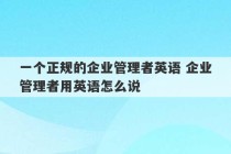 一个正规的企业管理者英语 企业管理者用英语怎么说