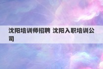 沈阳培训师招聘 沈阳入职培训公司