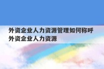 外资企业人力资源管理如何称呼 外资企业人力资源