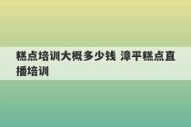 糕点培训大概多少钱 漳平糕点直播培训