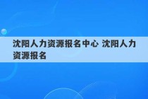 沈阳人力资源报名中心 沈阳人力资源报名