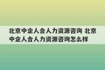 北京中企人合人力资源咨询 北京中企人合人力资源咨询怎么样