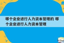 哪个企业进行人力资本管理的 哪个企业进行人力资本管理