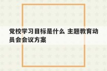 党校学习目标是什么 主题教育动员会会议方案