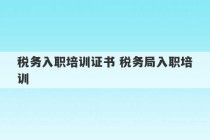 税务入职培训证书 税务局入职培训