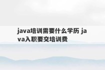 java培训需要什么学历 java入职要交培训费