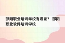 邵阳职业培训学校有哪些？ 邵阳职业软件培训学校