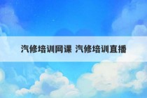 汽修培训网课 汽修培训直播