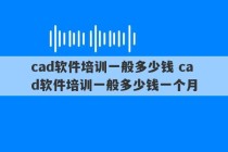 cad软件培训一般多少钱 cad软件培训一般多少钱一个月