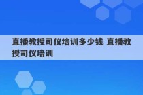 直播教授司仪培训多少钱 直播教授司仪培训