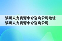 滨州人力资源中介咨询公司地址 滨州人力资源中介咨询公司