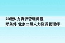 2023
二级人力资源管理师报考条件 北京二级人力资源管理师