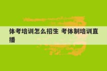 体考培训怎么招生 考体制培训直播