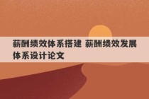 薪酬绩效体系搭建 薪酬绩效发展体系设计论文