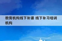 教育机构线下补课 线下补习培训机构