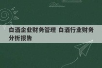 白酒企业财务管理 白酒行业财务分析报告