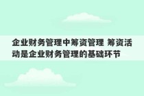 企业财务管理中筹资管理 筹资活动是企业财务管理的基础环节