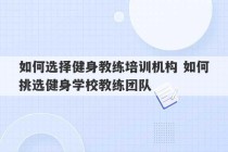 如何选择健身教练培训机构 如何挑选健身学校教练团队