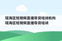 瑶海区短视频直播带货培训机构 瑶海区短视频直播带货培训