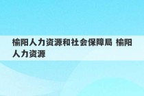 榆阳人力资源和社会保障局 榆阳人力资源