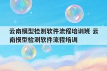 云南模型检测软件流程培训班 云南模型检测软件流程培训