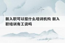 新入职可以报什么培训机构 新入职培训有工资吗