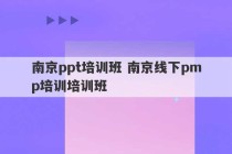 南京ppt培训班 南京线下pmp培训培训班