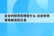 企业的财务管理管什么 企业财务管理最高职位是