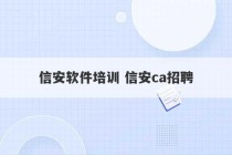 信安软件培训 信安ca招聘