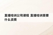 直播培训公司课程 直播培训需要什么资质