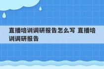 直播培训调研报告怎么写 直播培训调研报告